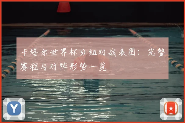 卡塔尔世界杯分组对战表图：完整赛程与对阵形势一览