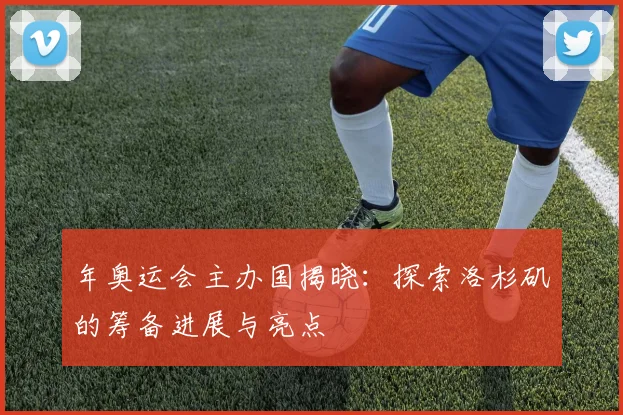年奥运会主办国揭晓：探索洛杉矶的筹备进展与亮点
