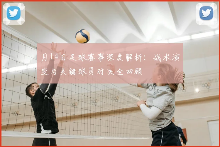 月14日足球赛事深度解析:战术演变与关键球员对决全回顾
