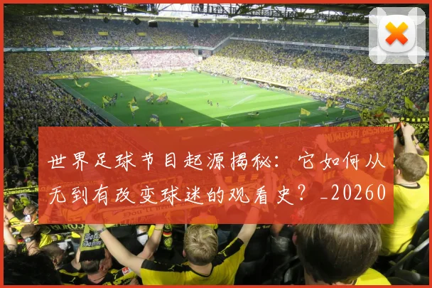 世界足球节目起源揭秘：它如何从无到有改变球迷的观看史？_20260609201606
