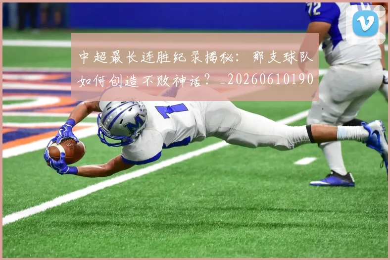 中超最长连胜纪录揭秘：那支球队如何创造不败神话？_20260610190426