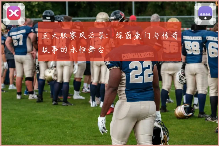 五大联赛风云录:绿茵豪门与传奇故事的永恒舞台