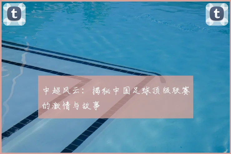 中超风云：揭秘中国足球顶级联赛的激情与故事