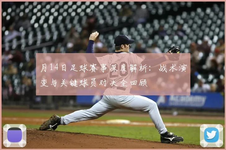 月14日足球赛事深度解析:战术演变与关键球员对决全回顾