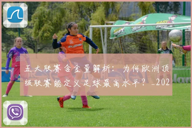 五大联赛含金量解析：为何欧洲顶级联赛能定义足球最高水平？_20260611141037