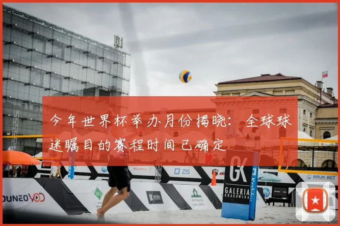 今年世界杯举办月份揭晓：全球球迷瞩目的赛程时间已确定