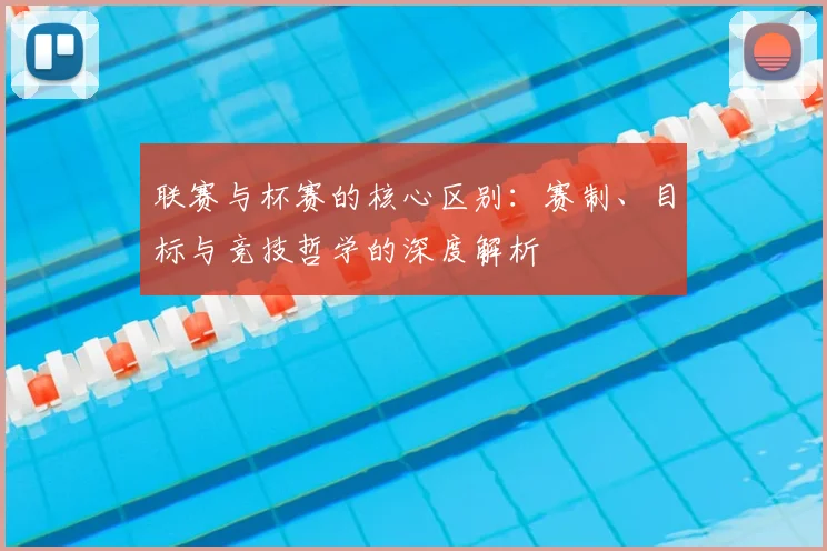 联赛与杯赛的核心区别：赛制、目标与竞技哲学的深度解析
