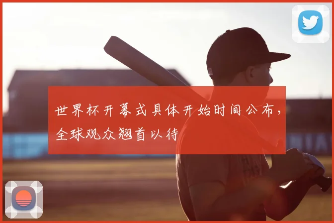 世界杯开幕式具体开始时间公布,全球观众翘首以待