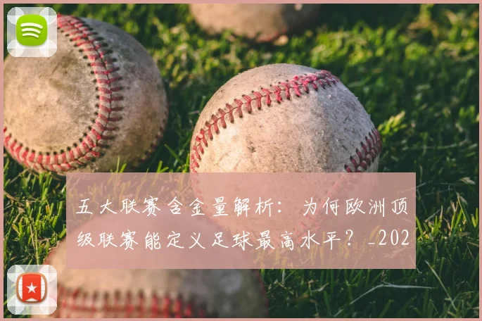 五大联赛含金量解析：为何欧洲顶级联赛能定义足球最高水平？_20260611141037