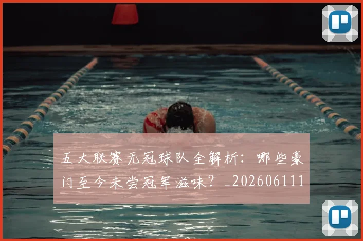 五大联赛无冠球队全解析：哪些豪门至今未尝冠军滋味？_20260611141706