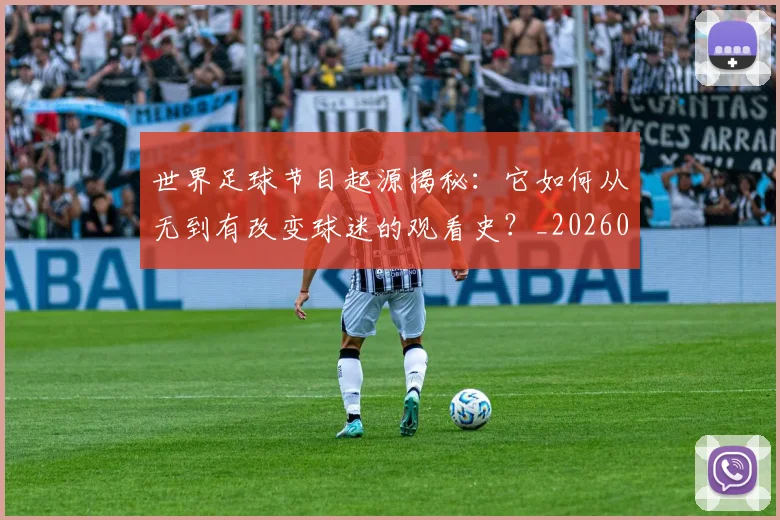 世界足球节目起源揭秘：它如何从无到有改变球迷的观看史？_20260609201606