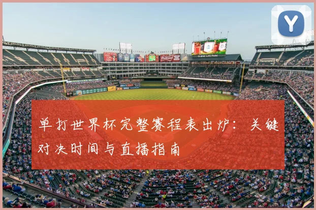 单打世界杯完整赛程表出炉:关键对决时间与直播指南
