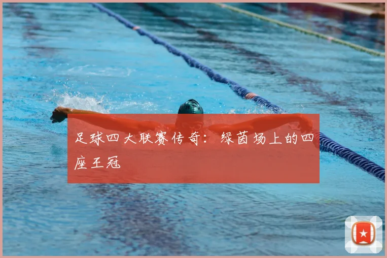 足球四大联赛传奇：绿茵场上的四座王冠