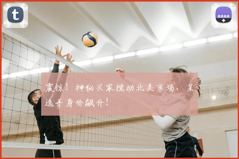 震惊！神秘买家搅动北美市场，某选手身价飙升！