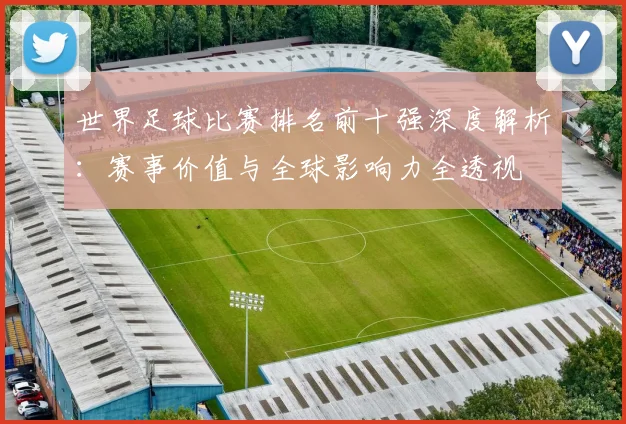 世界足球比赛排名前十强深度解析:赛事价值与全球影响力全透视