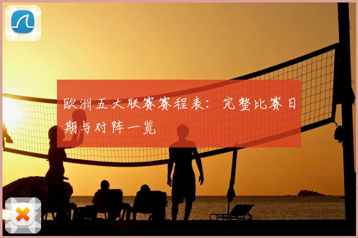 欧洲五大联赛赛程表：完整比赛日期与对阵一览