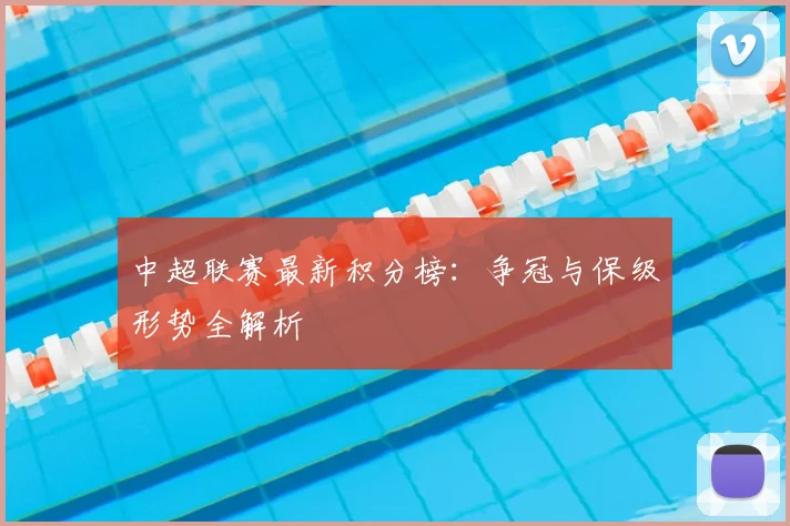 中超联赛最新积分榜:争冠与保级形势全解析