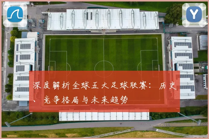 深度解析全球五大足球联赛：历史、竞争格局与未来趋势