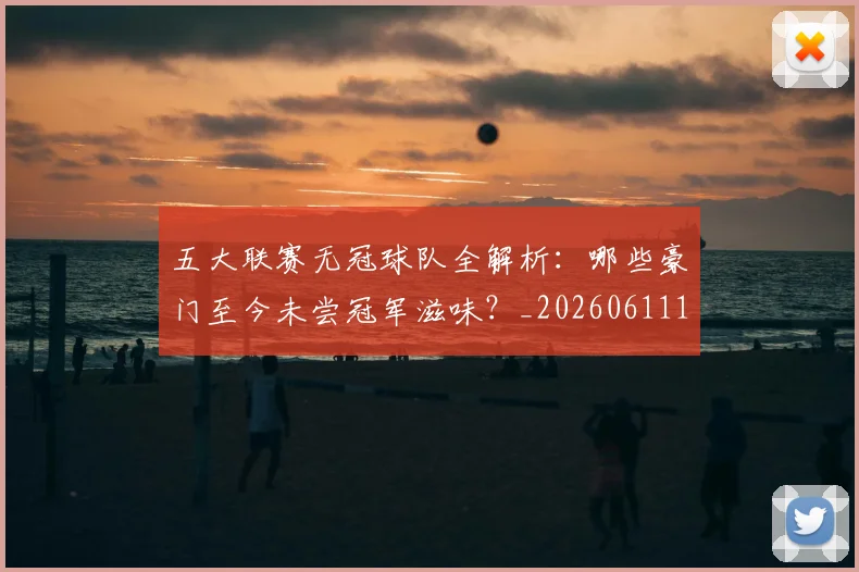 五大联赛无冠球队全解析：哪些豪门至今未尝冠军滋味？_20260611141706